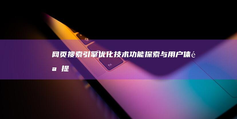 网页搜索引擎：优化技术、功能探索与用户体验提升